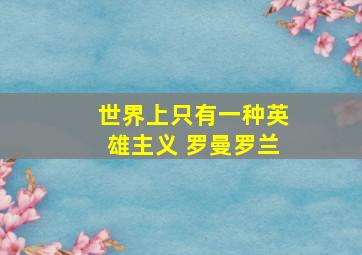 世界上只有一种英雄主义 罗曼罗兰